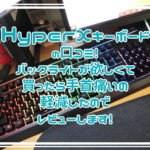 HyperX キーボードの口コミ！バックライトが欲しくて買ったら手首痛いの軽減したのでレビューします。