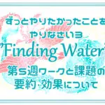 ずっとやりたかったことをやりなさい3”Finding Water”第4週ワークと課題の要約・効果について