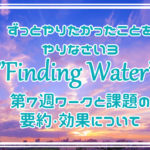 ずっとやりたかったことをやりなさい3”Finding Water”第7週ワークと課題の要約・効果について