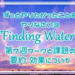ずっとやりたかったことをやりなさい3”Finding Water”第7週ワークと課題の要約・効果について